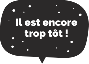 Il est encore trop tôt !